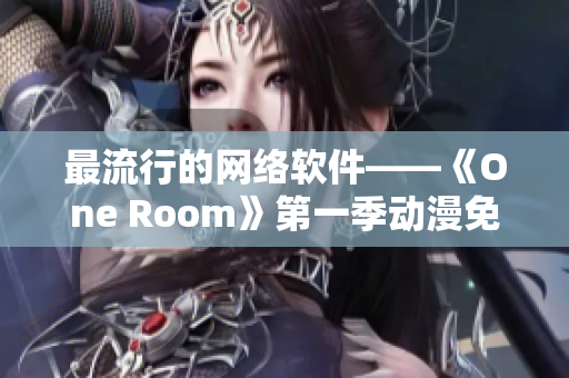 最流行的網(wǎng)絡軟件——《One Room》第一季動漫免費在線觀看