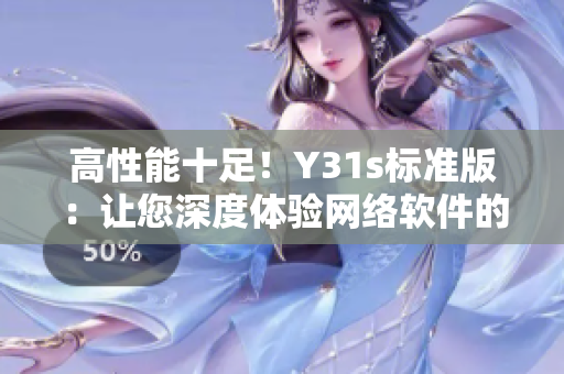 高性能十足！Y31s標準版：讓您深度體驗網(wǎng)絡軟件的精髓