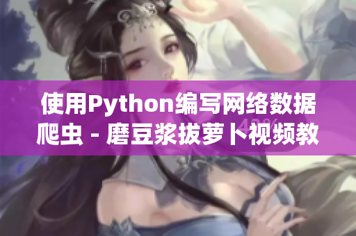 使用Python編寫網絡數據爬蟲 - 磨豆?jié){拔蘿卜視頻教程