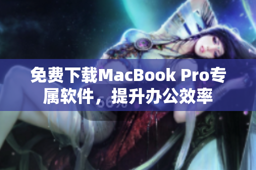 免費(fèi)下載MacBook Pro專屬軟件，提升辦公效率