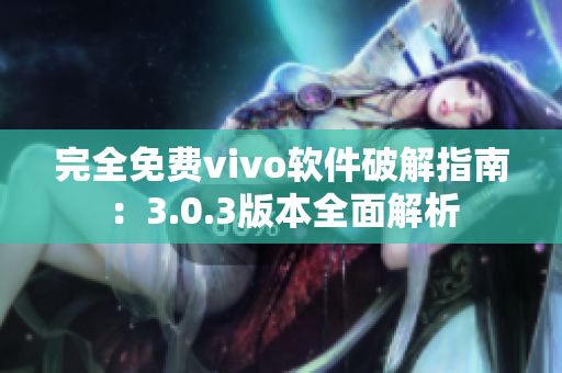 完全免費vivo軟件破解指南：3.0.3版本全面解析