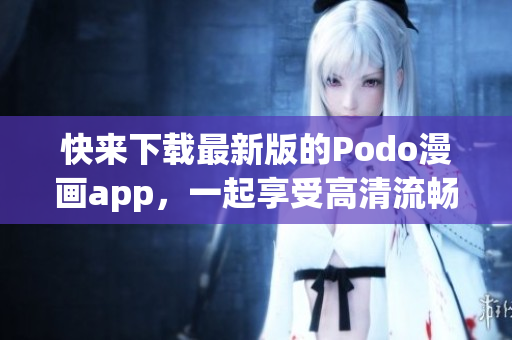 快來下載最新版的Podo漫畫app，一起享受高清流暢的漫畫閱讀體驗！