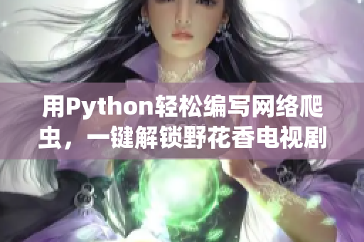 用Python輕松編寫網(wǎng)絡(luò)爬蟲，一鍵解鎖野花香電視劇在線觀看高清