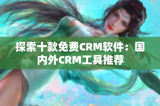 探索十款免費CRM軟件：國內外CRM工具推薦