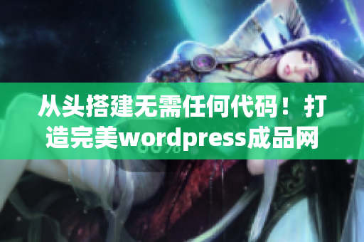 從頭搭建無需任何代碼！打造完美wordpress成品網(wǎng)站