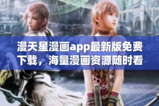 漫天星漫畫app最新版免費(fèi)下載，海量漫畫資源隨時看