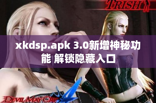 xkdsp.apk 3.0新增神秘功能 解鎖隱藏入口