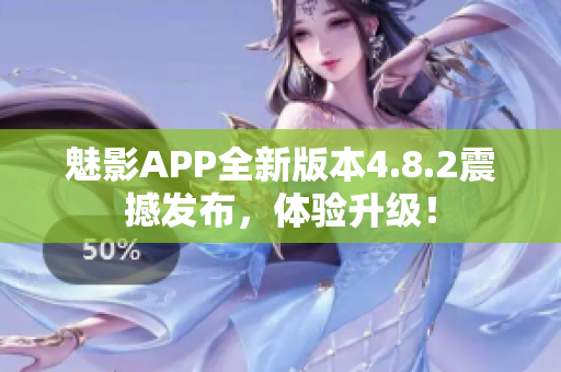 魅影APP全新版本4.8.2震撼發(fā)布，體驗升級！