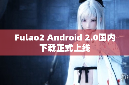 Fulao2 Android 2.0國(guó)內(nèi)下載正式上線