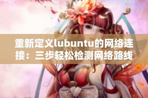 重新定義lubuntu的網(wǎng)絡連接：三步輕松檢測網(wǎng)絡路線