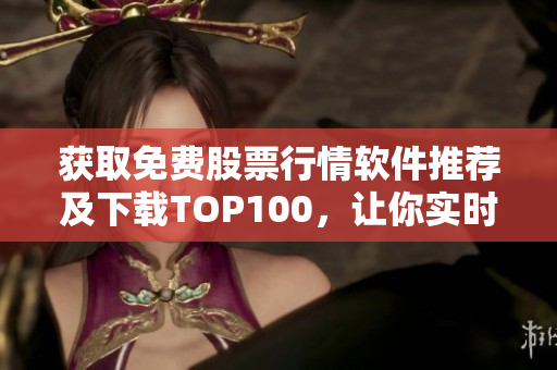 獲取免費股票行情軟件推薦及下載TOP100，讓你實時掌握市場動態(tài)