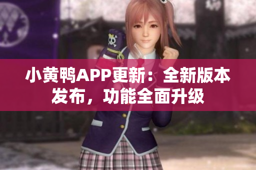 小黃鴨APP更新：全新版本發(fā)布，功能全面升級(jí)