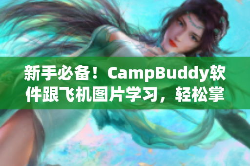 新手必備！CampBuddy軟件跟飛機(jī)圖片學(xué)習(xí)，輕松掌握軟件技能