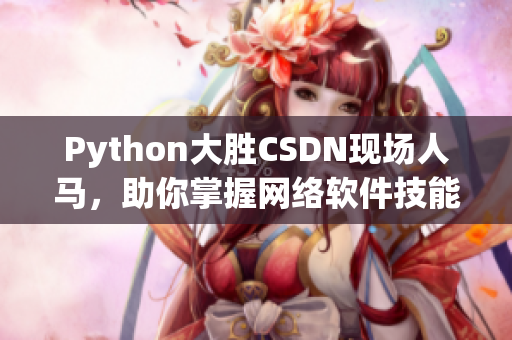 Python大勝CSDN現(xiàn)場(chǎng)人馬，助你掌握網(wǎng)絡(luò)軟件技能！