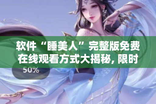 軟件“睡美人”完整版免費在線觀看方式大揭秘, 限時獨家分享!