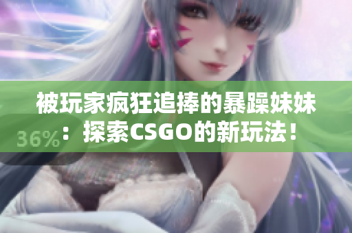 被玩家瘋狂追捧的暴躁妹妹：探索CSGO的新玩法！