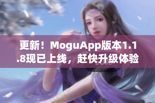 更新！MoguApp版本1.1.8現(xiàn)已上線，趕快升級體驗(yàn)最新的網(wǎng)絡(luò)軟件！