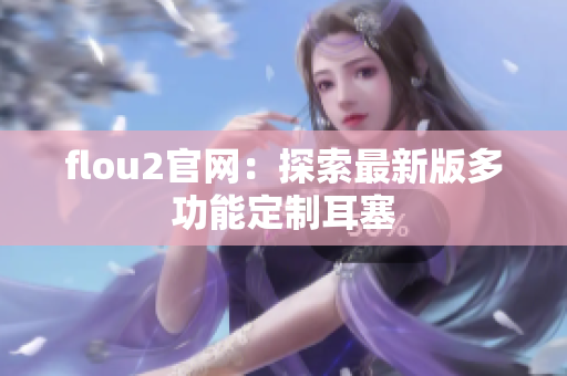 flou2官網(wǎng)：探索最新版多功能定制耳塞