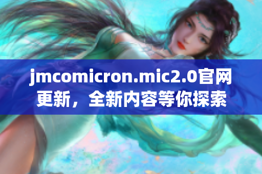 jmcomicron.mic2.0官網(wǎng)更新，全新內(nèi)容等你探索