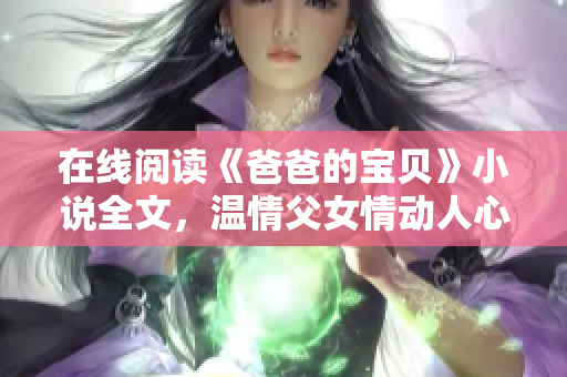 在線閱讀《爸爸的寶貝》小說全文，溫情父女情動人心