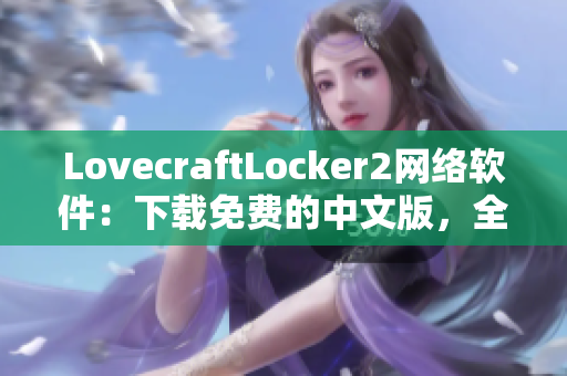 LovecraftLocker2網(wǎng)絡軟件：下載免費的中文版，全方位保護個人隱私的最新工具。