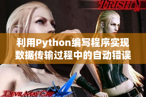 利用Python編寫(xiě)程序?qū)崿F(xiàn)數(shù)據(jù)傳輸過(guò)程中的自動(dòng)錯(cuò)誤校驗(yàn)與糾錯(cuò)