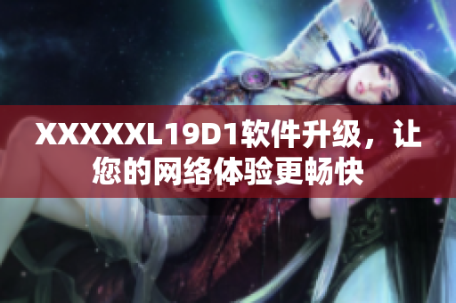 XXXXXL19D1軟件升級，讓您的網(wǎng)絡(luò)體驗更暢快