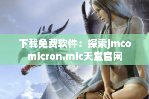 下載免費軟件：探索jmcomicron.mic天堂官網(wǎng)