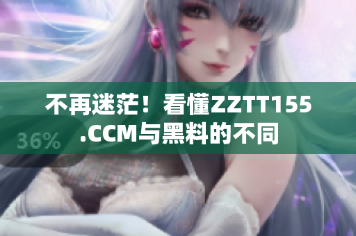 不再迷茫！看懂ZZTT155.CCM與黑料的不同