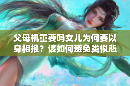 父母機(jī)重要嗎女兒為何要以身相報(bào)？該如何避免類似悲??？