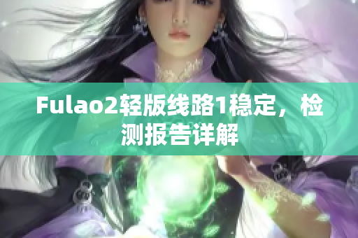 Fulao2輕版線路1穩(wěn)定，檢測報告詳解