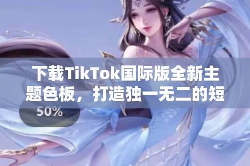 下載TikTok國際版全新主題色板，打造獨(dú)一無二的短視頻風(fēng)格！