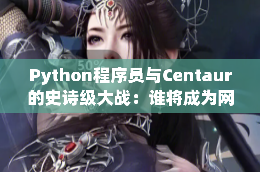 Python程序員與Centaur的史詩級大戰(zhàn)：誰將成為網(wǎng)絡(luò)軟件之王？