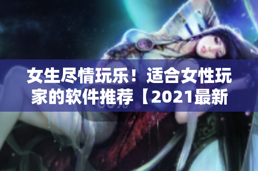 女生盡情玩樂！適合女性玩家的軟件推薦【2021最新版】