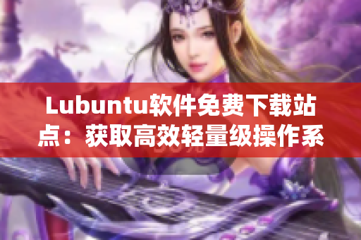 Lubuntu軟件免費(fèi)下載站點(diǎn)：獲取高效輕量級操作系統(tǒng)的最新版本