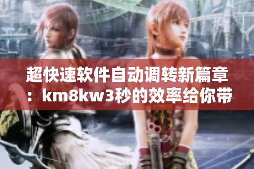 超快速軟件自動調轉新篇章：km8kw3秒的效率給你帶來驚喜