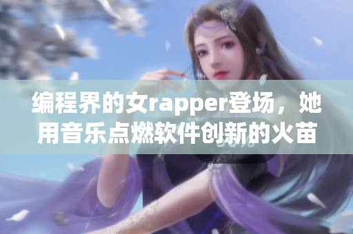 編程界的女rapper登場(chǎng)，她用音樂點(diǎn)燃軟件創(chuàng)新的火苗！