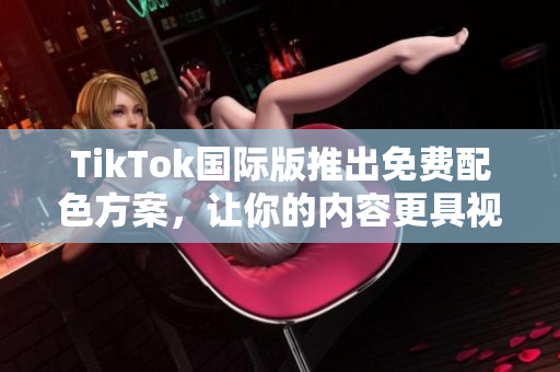 TikTok國(guó)際版推出免費(fèi)配色方案，讓你的內(nèi)容更具視覺沖擊力