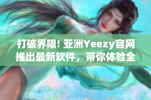 打破界限! 亞洲Yeezy官網(wǎng)推出最新軟件，帶你體驗全新購物體驗