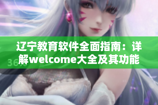 遼寧教育軟件全面指南：詳解welcome大全及其功能特點(diǎn)