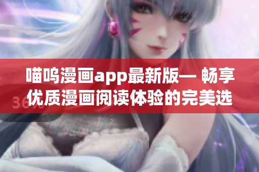 喵嗚漫畫app最新版— 暢享優(yōu)質(zhì)漫畫閱讀體驗的完美選擇