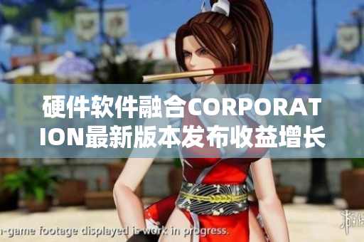 硬件軟件融合CORPORATION最新版本發(fā)布收益增長走勢解析