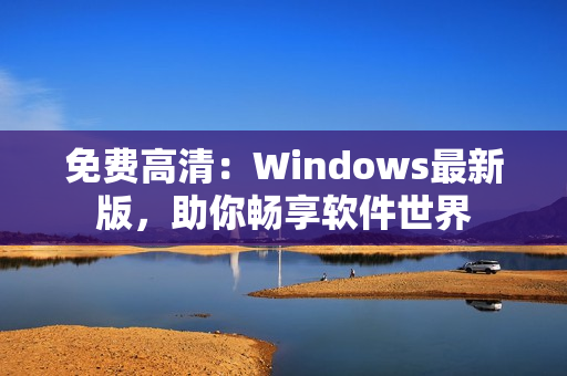 免費(fèi)高清：Windows最新版，助你暢享軟件世界