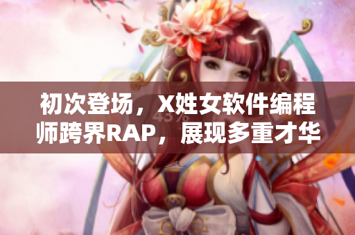 初次登場，X姓女軟件編程師跨界RAP，展現多重才華！