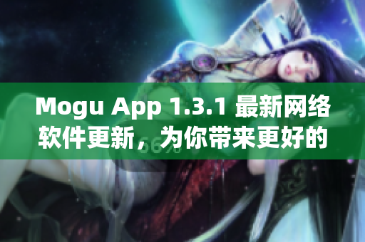 Mogu App 1.3.1 最新網(wǎng)絡軟件更新，為你帶來更好的使用體驗