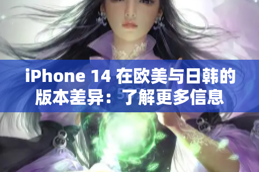 iPhone 14 在歐美與日韓的版本差異：了解更多信息