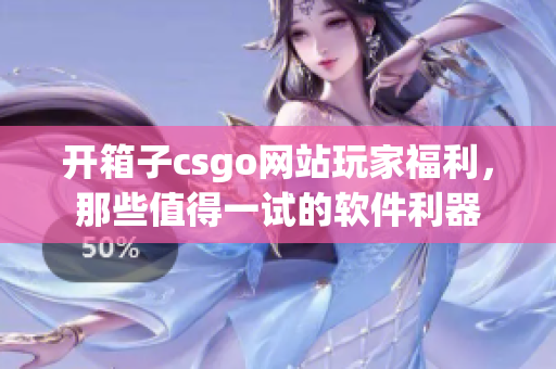 開箱子csgo網(wǎng)站玩家福利，那些值得一試的軟件利器