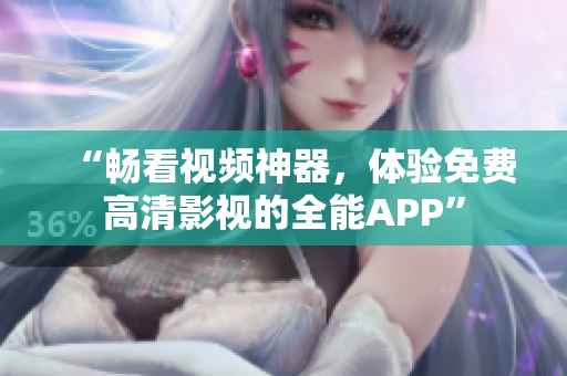 “暢看視頻神器，體驗(yàn)免費(fèi)高清影視的全能APP”