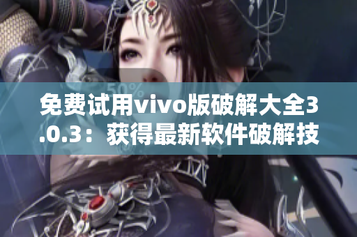 免費試用vivo版破解大全3.0.3：獲得最新軟件破解技巧！