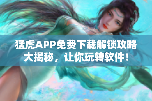 猛虎APP免費下載解鎖攻略大揭秘，讓你玩轉(zhuǎn)軟件！